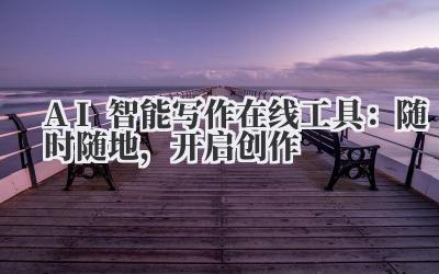 AI智能写作在线工具：随时随地，开启创作