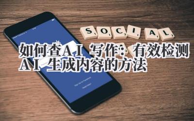 如何查AI写作：有效检测AI生成内容的方法