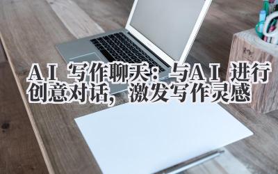 AI写作聊天：与AI进行创意对话，激发写作灵感