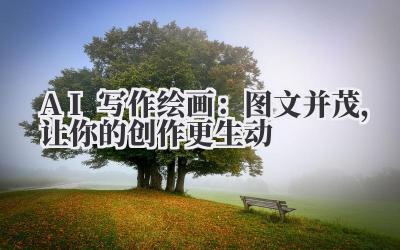 AI写作绘画：图文并茂，让你的创作更生动