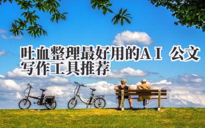 吐血整理!最好用的AI公文写作工具推荐