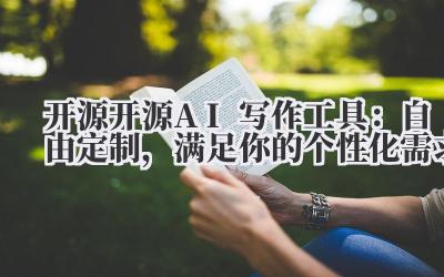 开源 开源AI写作工具：自由定制，满足你的个性化需求